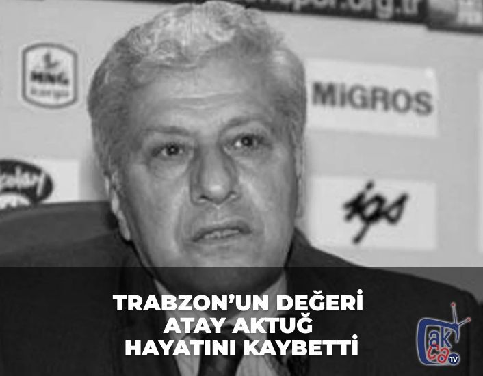 Trabzon’un Değeri Atay Aktuğ Hayatını Kaybetti