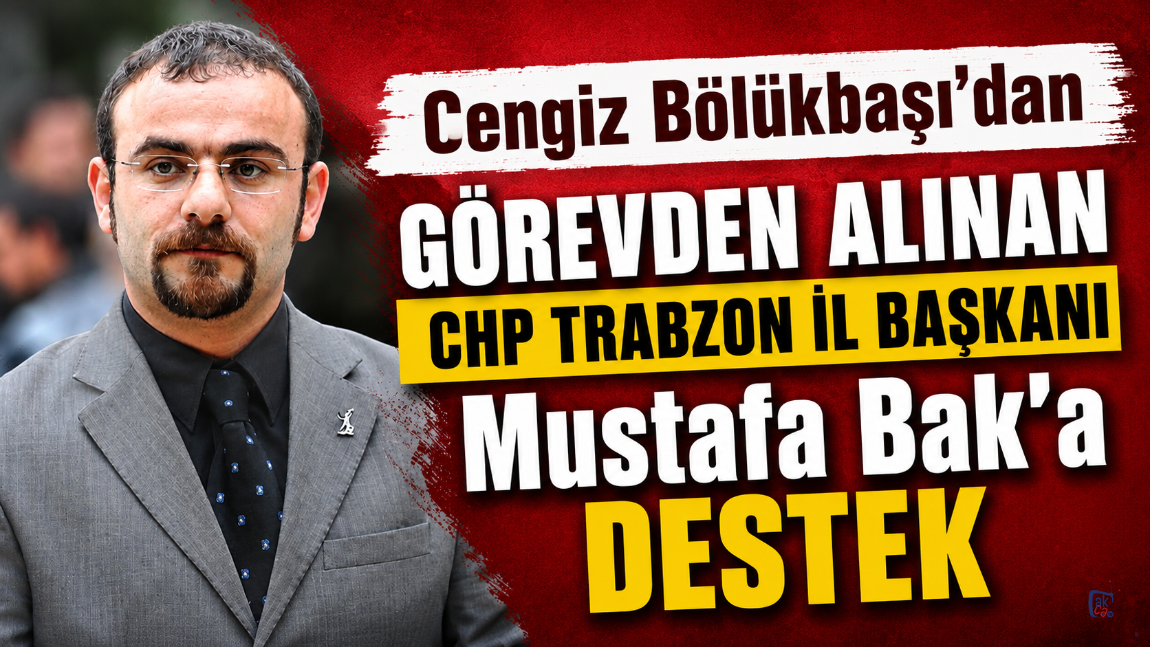 Cengiz Bölükbaşı'dan görevden alınan CHP Trabzon İl Başkanı Mustafa Bak’a destek