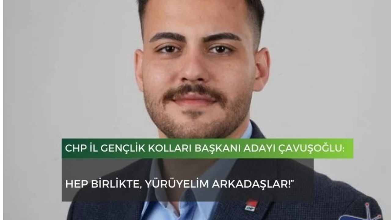 CHP İl Gençlik Kolları başkanı adayı Çavuşoğlu: