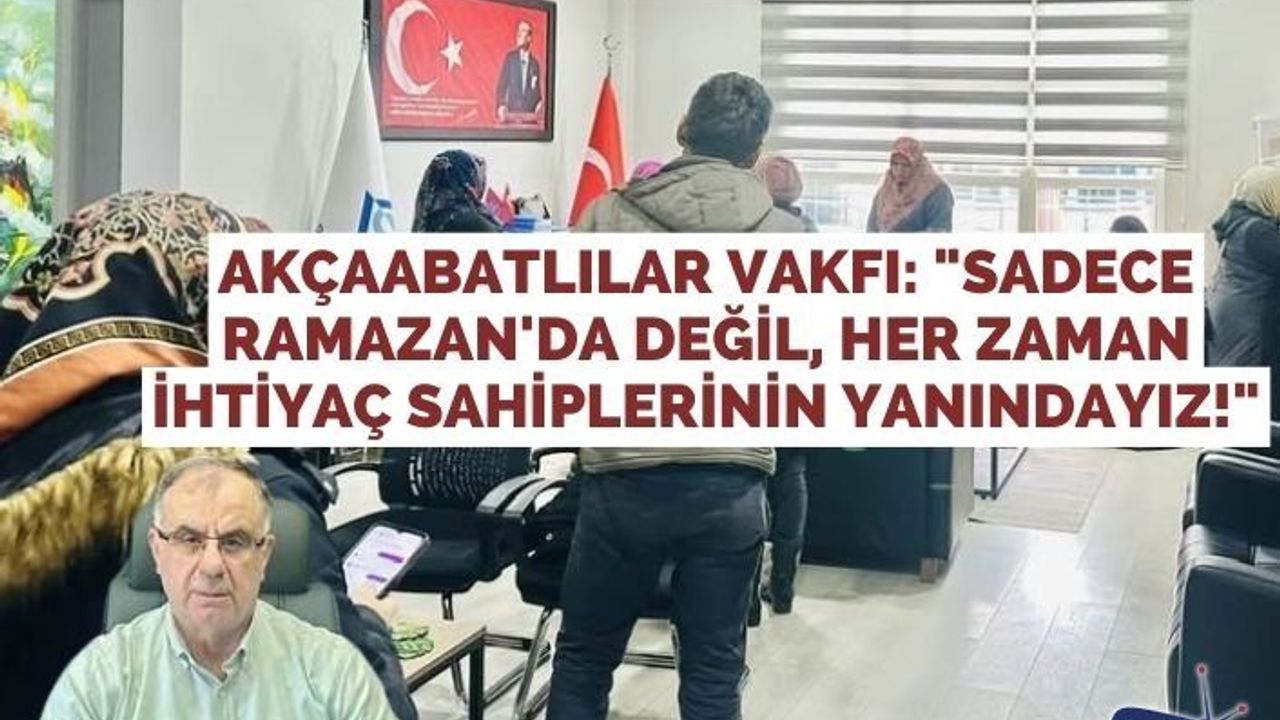 Akçaabatlılar Vakfı: "Sadece Ramazan'da Değil, Her Zaman İhtiyaç Sahiplerinin Yanındayız!"