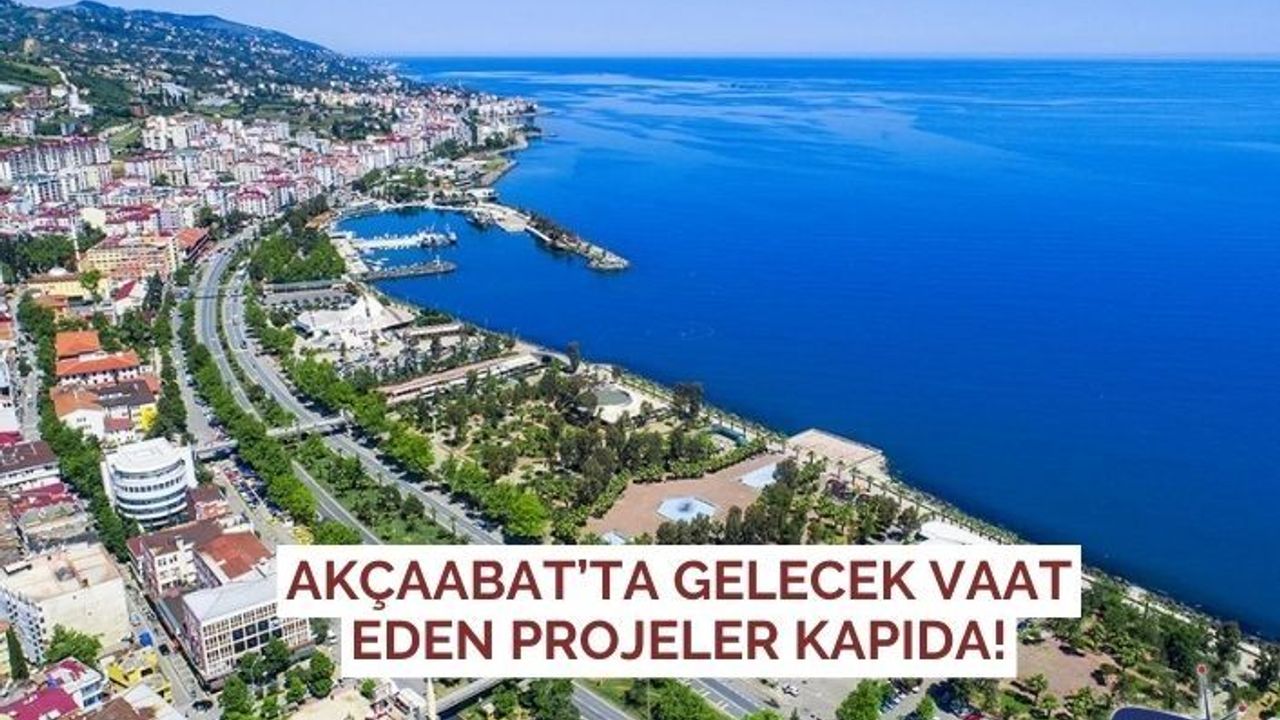 Akçaabat’ta Gelecek Vaat Eden Projeler Kapıda!
