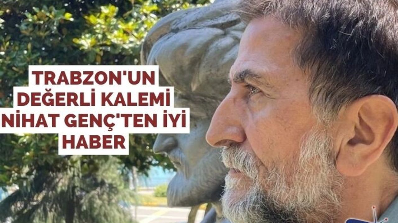 Trabzon'un Değerli Kalemi Nihat Genç'ten iyi haber