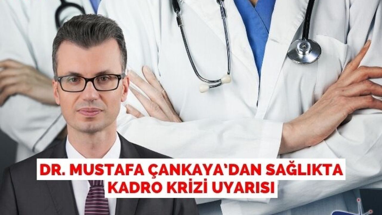 Dr. Mustafa Çankaya’dan Sağlıkta Kadro Krizi Uyarısı