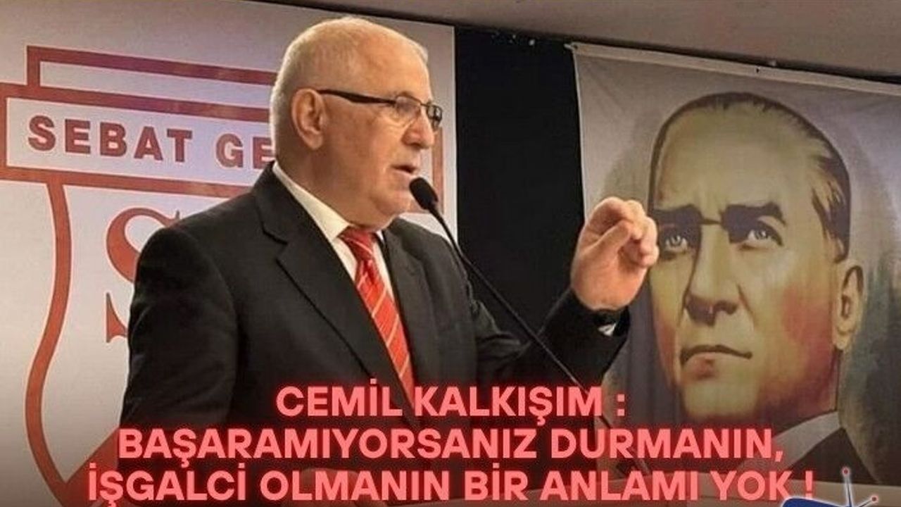 Cemil Kalkışım : Başaramıyorsanız durmanın, işgalci olmanın bir anlamı yok !