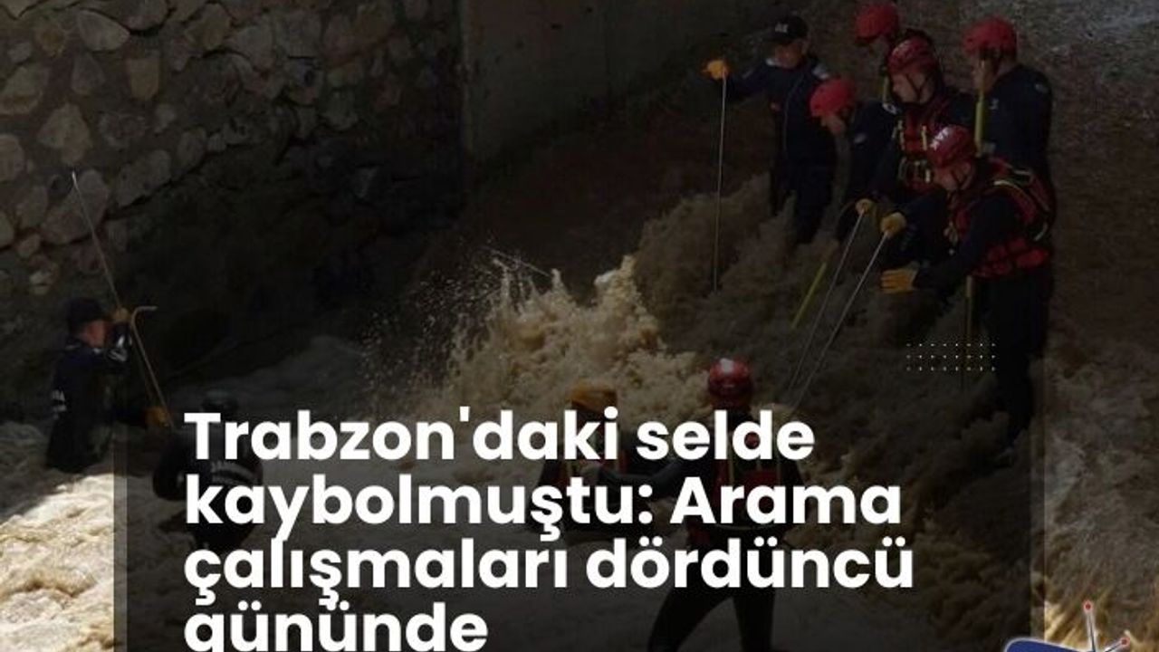 Trabzon'daki selde kaybolmuştu: Arama çalışmaları dördüncü gününde