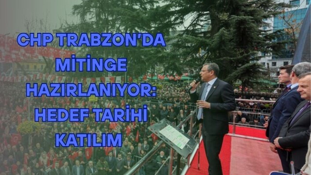CHP Trabzon’da Mitinge Hazırlanıyor: Hedef Tarihi Katılım