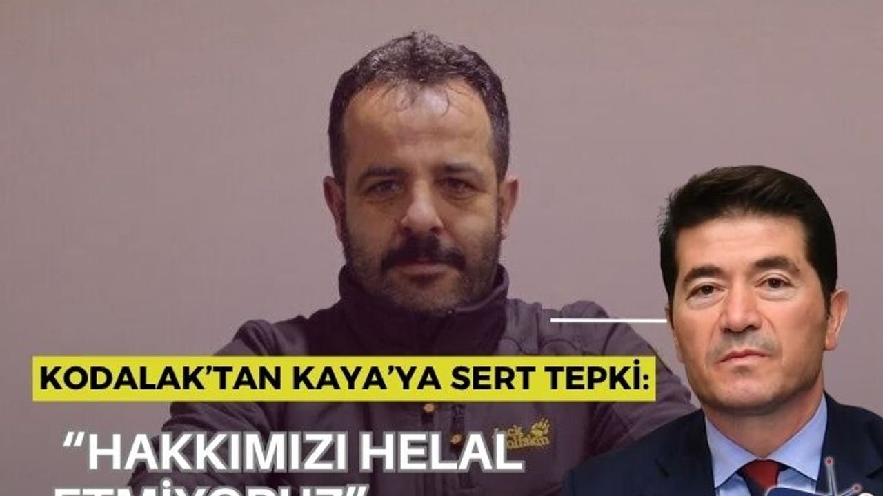 KODALAK’TAN KAYA’YA SERT TEPKİ: “HAKKIMIZI HELAL ETMİYORUZ”