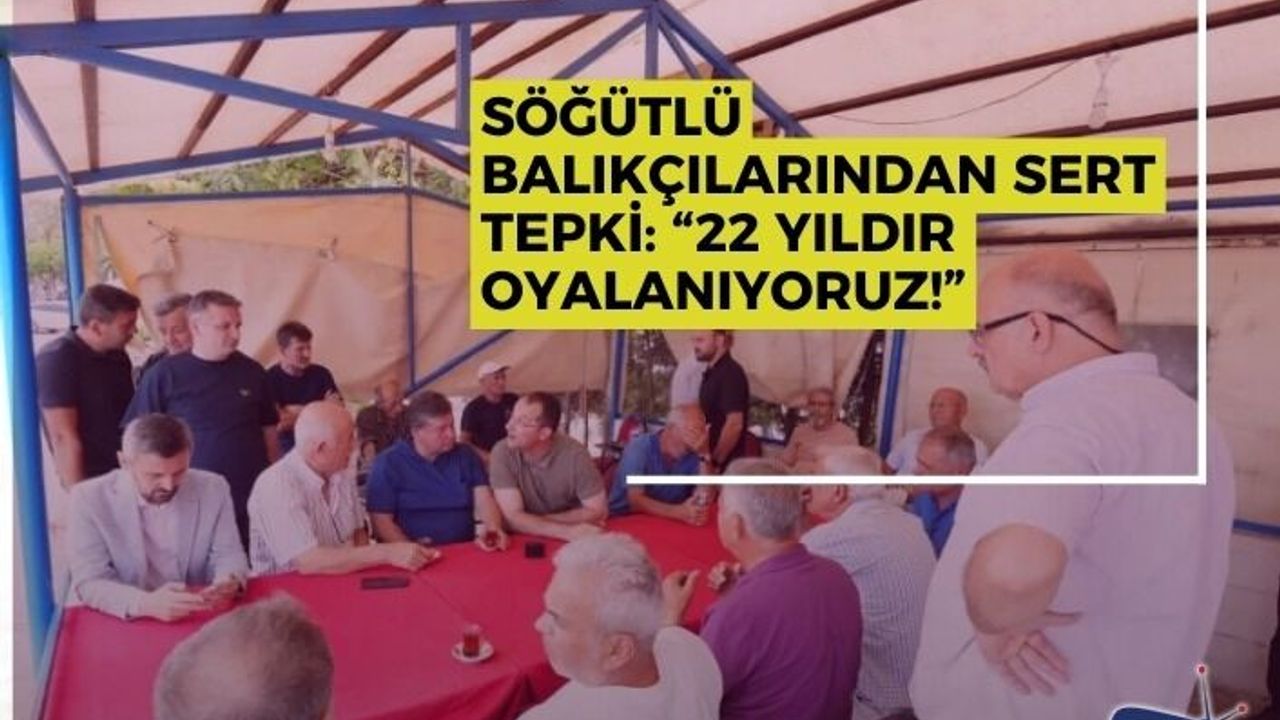 SÖĞÜTLÜ BALIKÇILARINDAN SERT TEPKİ: “22 YILDIR OYALANIYORUZ!”