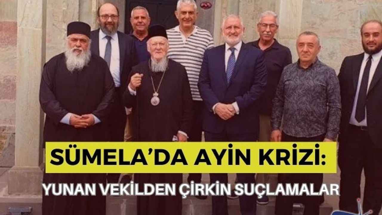 SÜMELA’DA AYİN KRİZİ: YUNAN VEKİLDEN ÇİRKİN SUÇLAMALAR
