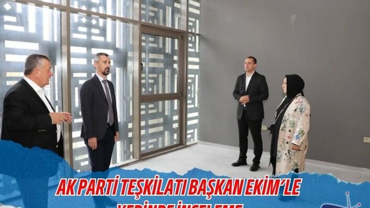 AK PARTİ TEŞKİLATI BAŞKAN EKİM’LE YERİNDE İNCELEME