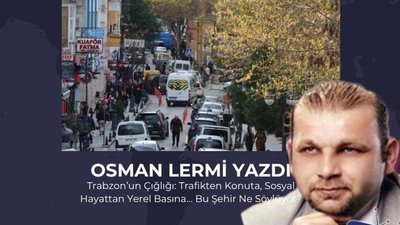 Trabzon’un Çığlığı: Trafikten Konuta, Sosyal Hayattan Yerel Basına… Bu Şehir Ne Söylüyor?