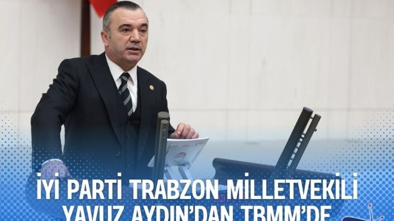 İYİ Parti Trabzon Milletvekili Yavuz Aydın’dan TBMM’de açılım sürecine sert tepki