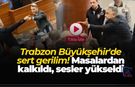 Trabzon Büyükşehir'de sert gerilim!