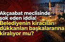 Meclis üyesinden şok eden iddia! Belediyenin kiracıları dükkanları başkalarına mı kiralıyor?