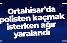 Ortahisar'da polisten kaçmak isterken ağır yaralandı