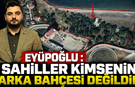 EYÜPOĞLU : SAHİLLER KİMSENİN ARKA BAHÇESİ DEĞİLDİR