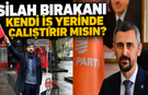 SİLAH BIRAKANI KENDİ İŞ YERİNDE ÇALIŞTIRIR MISIN?