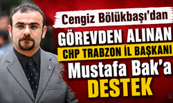 Cengiz Bölükbaşı'dan görevden alınan CHP Trabzon İl Başkanı Mustafa Bak’a destek