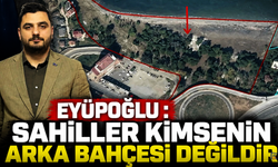 EYÜPOĞLU : SAHİLLER KİMSENİN ARKA BAHÇESİ DEĞİLDİR