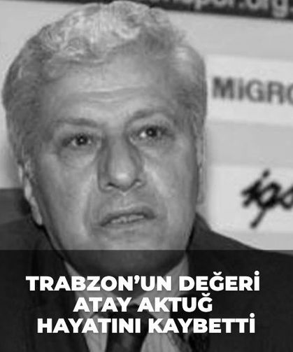 Trabzon’un Değeri Atay Aktuğ Hayatını Kaybetti