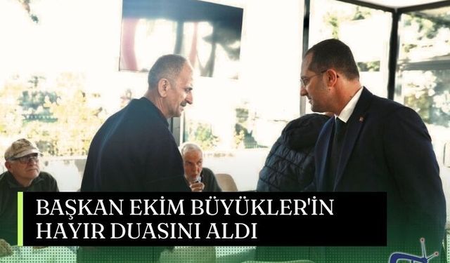 BAŞKAN EKİM BÜYÜKLER'İN HAYIR DUASINI ALDI
