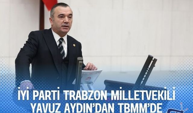 İYİ Parti Trabzon Milletvekili Yavuz Aydın’dan TBMM’de açılım sürecine sert tepki