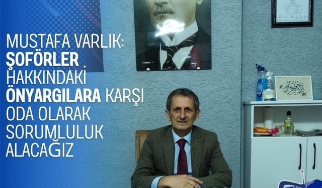 Mustafa Varlık: Şoförler Hakkındaki Önyargılara Karşı Oda Olarak Sorumluluk Alacağız