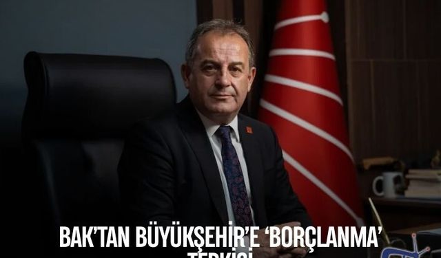 BAK’TAN BÜYÜKŞEHİR’E ‘BORÇLANMA’ TEPKİSİ