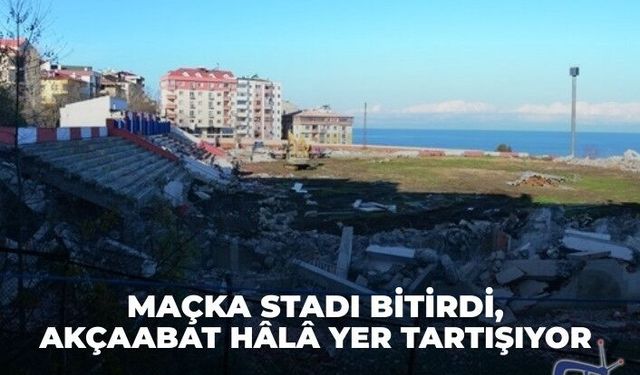 Maçka stadı bitirdi, Akçaabat hâlâ yer tartışıyor!