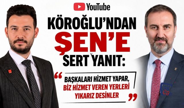 Köroğlu’ndan Şen’e Sert Yanıt: “Başkaları Hizmet Yapar, Biz Hizmet Veren Yerleri Yıkarız Desinler”
