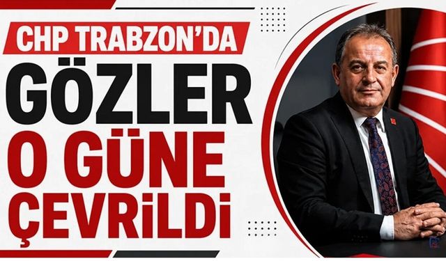 CHP Trabzon'da gözler o güne çevrildi