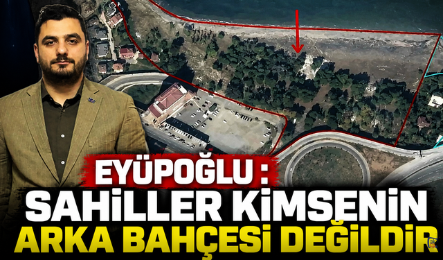 EYÜPOĞLU : SAHİLLER KİMSENİN ARKA BAHÇESİ DEĞİLDİR