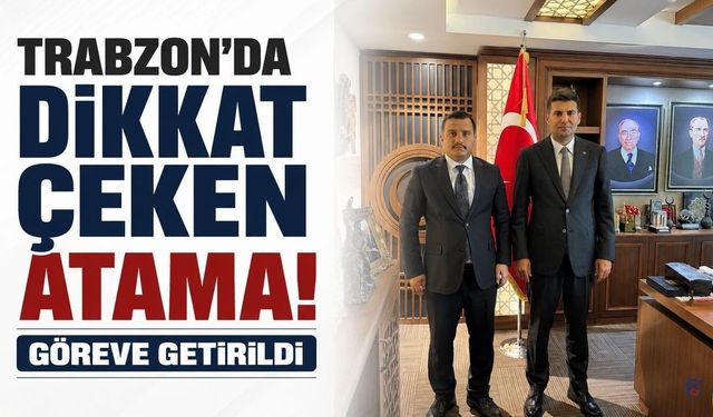 Trabzon’da dikkat çeken atama! Göreve getirildi