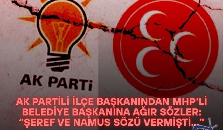 AK Partili ilçe başkanından MHP'li belediye başkanına ağır sözler: “Şeref ve namus sözü vermişti...”