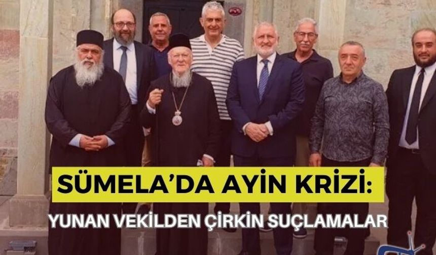 SÜMELA’DA AYİN KRİZİ: YUNAN VEKİLDEN ÇİRKİN SUÇLAMALAR