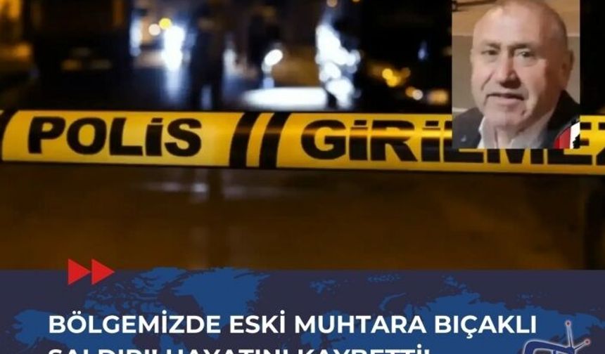 Bölgemizde Eski Muhtara Bıçaklı Saldırı! Hayatını Kaybetti!