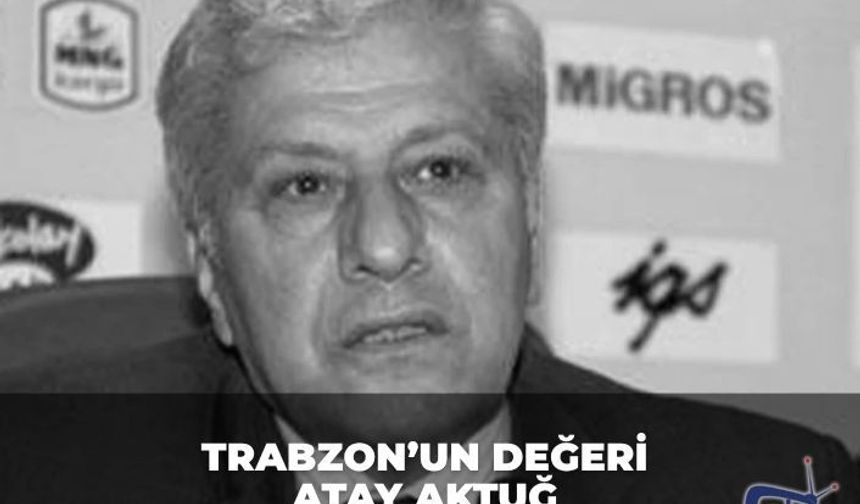 Trabzon’un Değeri Atay Aktuğ Hayatını Kaybetti