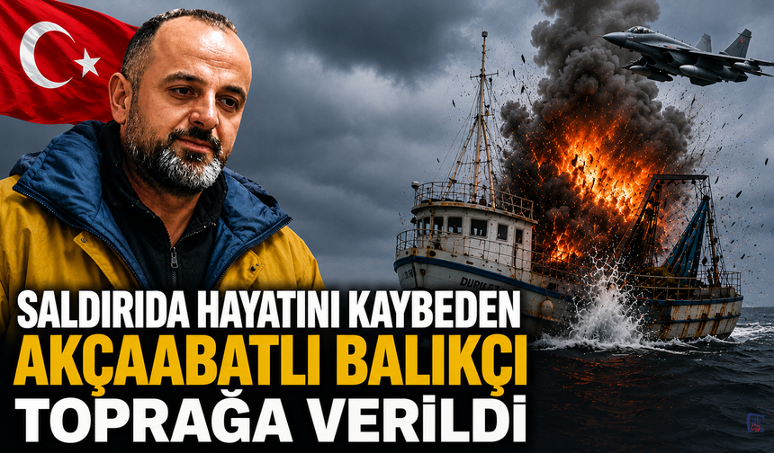 SALDIRIDA HAYATINI KAYBEDEN AKÇAABATLI BALIKÇI TOPRAĞA VERİLDİ