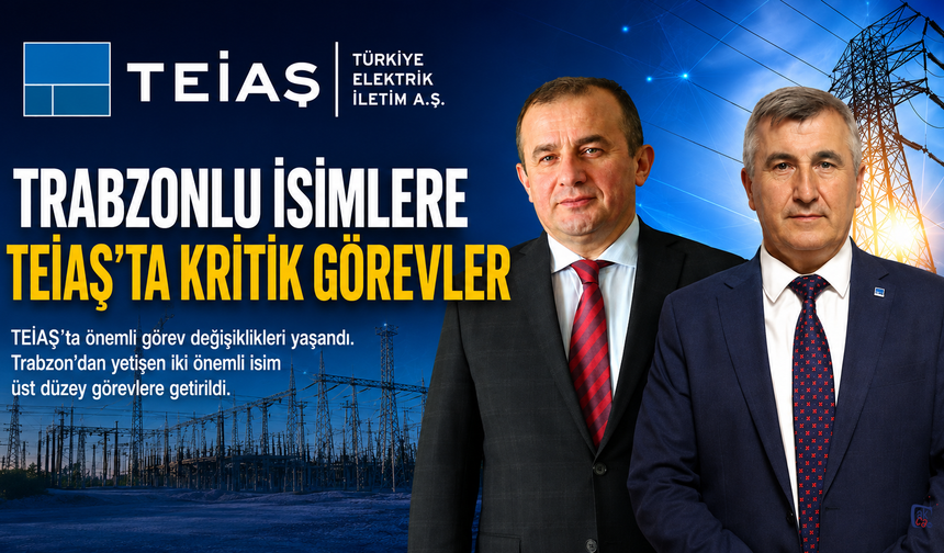 TRABZONLU İSİMLERE TEİAŞ’TA KRİTİK GÖREVLER