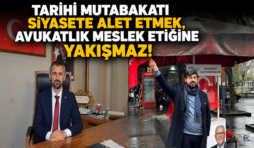 TARİHİ MUTABAKATI SİYASETE ALET ETMEK, AVUKATLIK MESLEK ETİĞİNE YAKIŞMAZ !